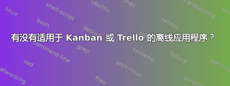 有没有适用于 Kanban 或 Trello 的离线应用程序？