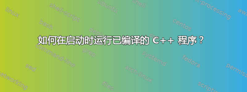 如何在启动时运行已编译的 C++ 程序？