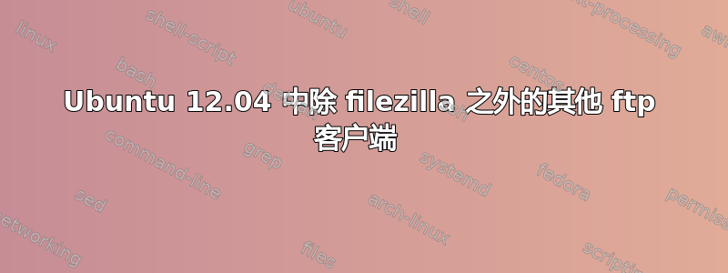 Ubuntu 12.04 中除 filezilla 之外的其他 ftp 客户端 