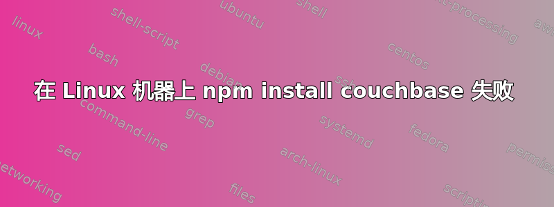 在 Linux 机器上 npm install couchbase 失败