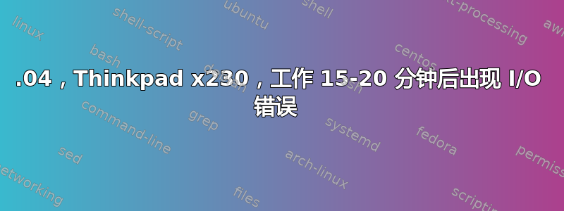 13.04，Thinkpad x230，工作 15-20 分钟后出现 I/O 错误 