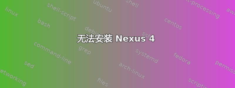 无法安装 Nexus 4