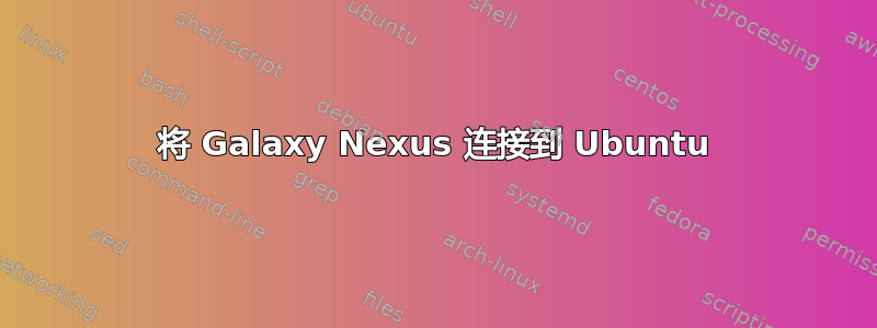 将 Galaxy Nexus 连接到 Ubuntu