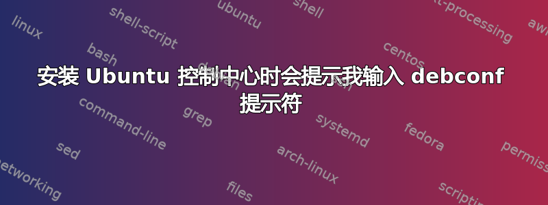 安装 Ubuntu 控制中心时会提示我输入 debconf 提示符