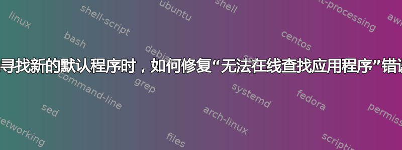 在线寻找新的默认程序时，如何修复“无法在线查找应用程序”错误？