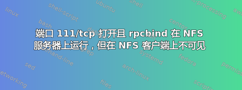 端口 111/tcp 打开且 rpcbind 在 NFS 服务器上运行，但在 NFS 客户端上不可见