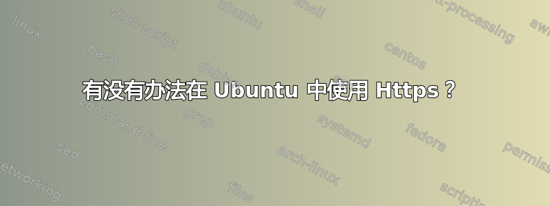 有没有办法在 Ubuntu 中使用 Https？