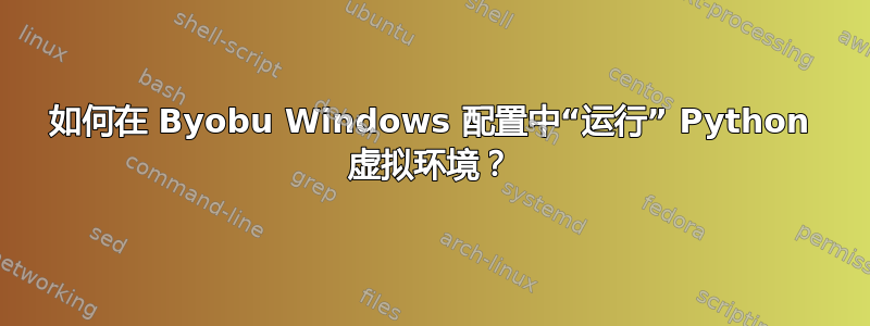 如何在 Byobu Windows 配置中“运行” Python 虚拟环境？