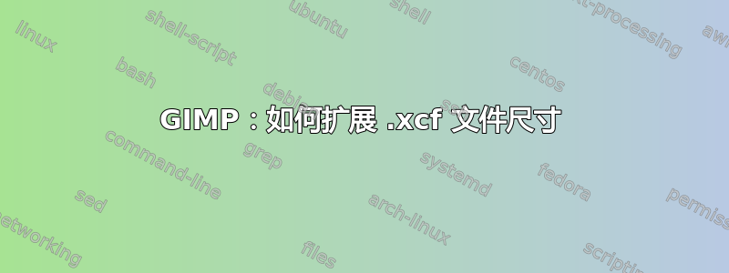 GIMP：如何扩展 .xcf 文件尺寸