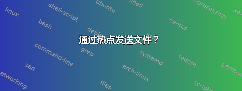 通过热点发送文件？