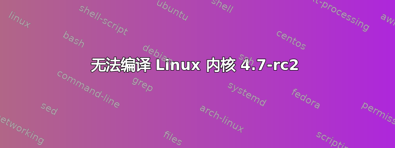 无法编译 Linux 内核 4.7-rc2