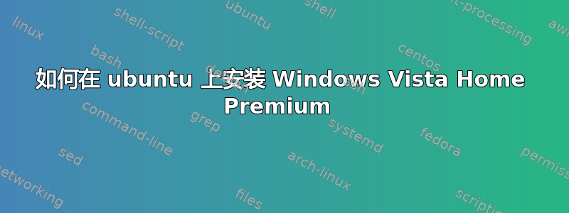 如何在 ubuntu 上安装 Windows Vista Home Premium 