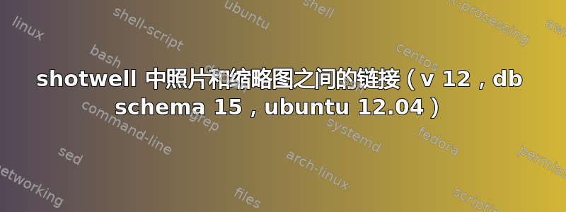 shotwell 中照片和缩略图之间的链接（v 12，db schema 15，ubuntu 12.04）