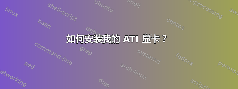 如何安装我的 ATI 显卡？