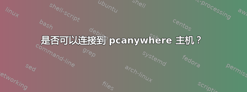 是否可以连接到 pcanywhere 主机？