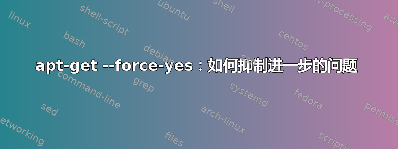 apt-get --force-yes：如何抑制进一步的问题