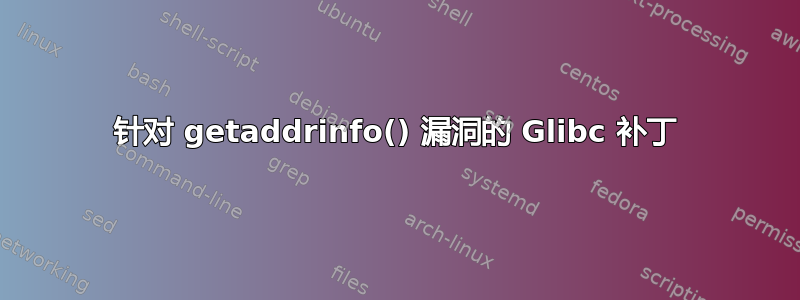 针对 getaddrinfo() 漏洞的 Glibc 补丁