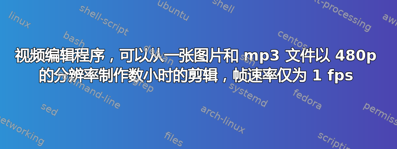 视频编辑程序，可以从一张图片和 mp3 文件以 480p 的分辨率制作数小时的剪辑，帧速率仅为 1 fps