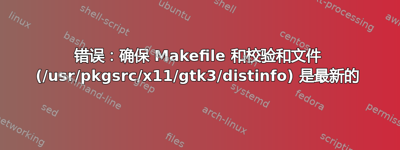 错误：确保 Makefile 和校验和文件 (/usr/pkgsrc/x11/gtk3/distinfo) 是最新的