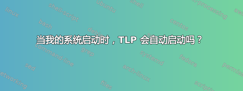 当我的系统启动时，TLP 会自动启动吗？