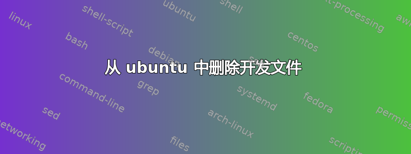 从 ubuntu 中删除开发文件