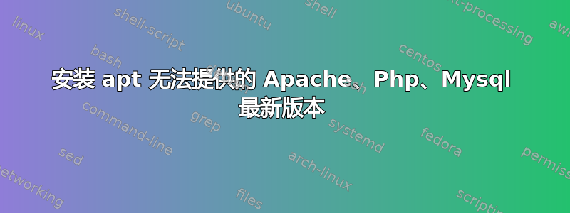 安装 apt 无法提供的 Apache、Php、Mysql 最新版本