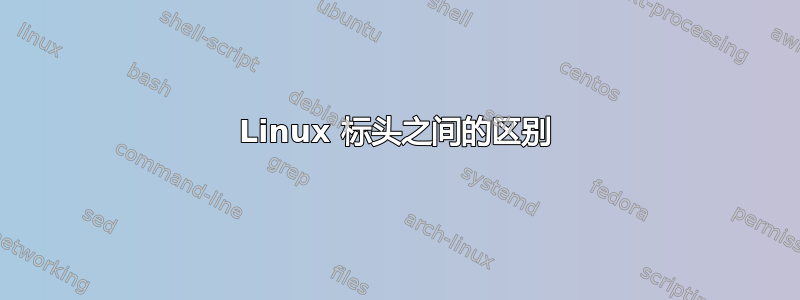 Linux 标头之间的区别