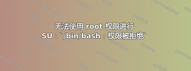 无法使用 root 权限进行 SU：`/bin/bash：权限被拒绝`