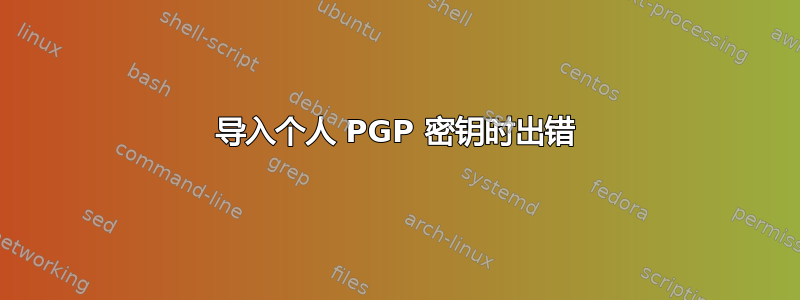 导入个人 PGP 密钥时出错