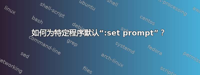 如何为特定程序默认“:set prompt”？