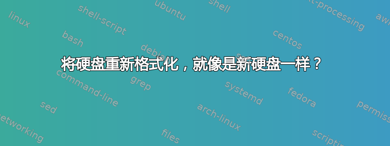 将硬盘重新格式化，就像是新硬盘一样？