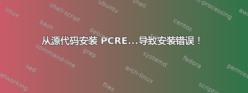 从源代码安装 PCRE...导致安装错误！