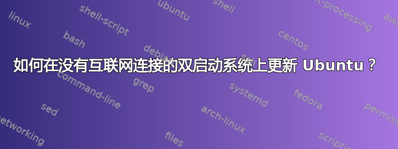 如何在没有互联网连接的双启动系统上更新 Ubuntu？