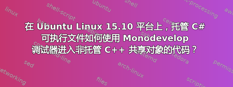 在 Ubuntu Linux 15.10 平台上，托管 C# 可执行文件如何使用 Monodevelop 调试器进入非托管 C++ 共享对象的代码？