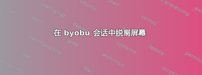 在 byobu 会话中脱离屏幕