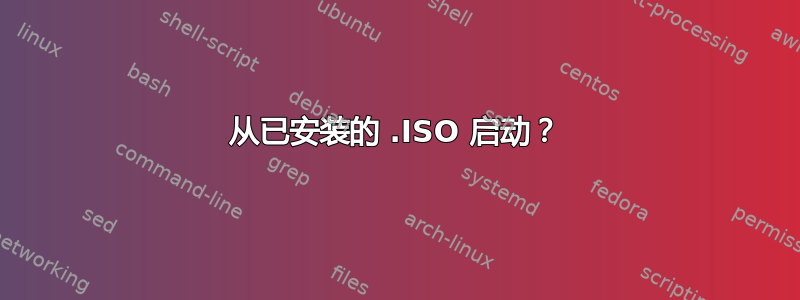 从已安装的 .ISO 启动？