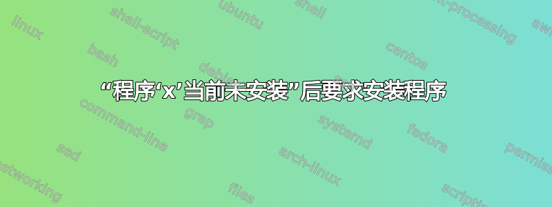 “程序‘x’当前未安装”后要求安装程序