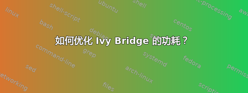 如何优化 Ivy Bridge 的功耗？