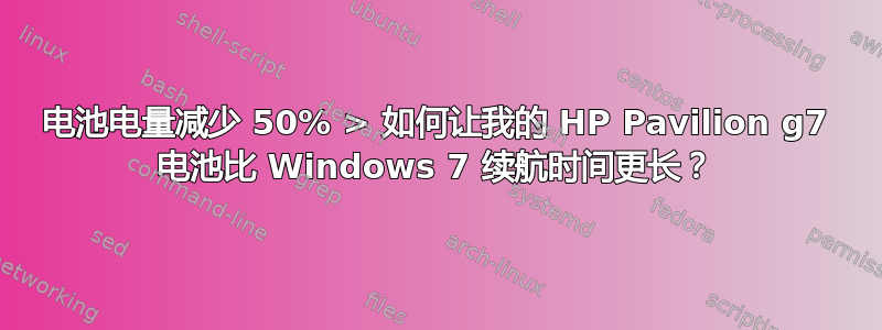 电池电量减少 50% > 如何让我的 HP Pavilion g7 电池比 Windows 7 续航时间更长？