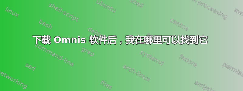 下载 Omnis 软件后，我在哪里可以找到它