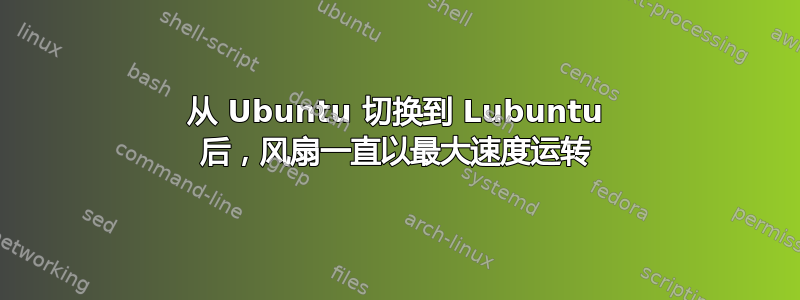 从 Ubuntu 切换到 Lubuntu 后，风扇一直以最大速度运转