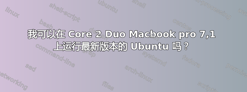 我可以在 Core 2 Duo Macbook pro 7,1 上运行最新版本的 Ubuntu 吗？