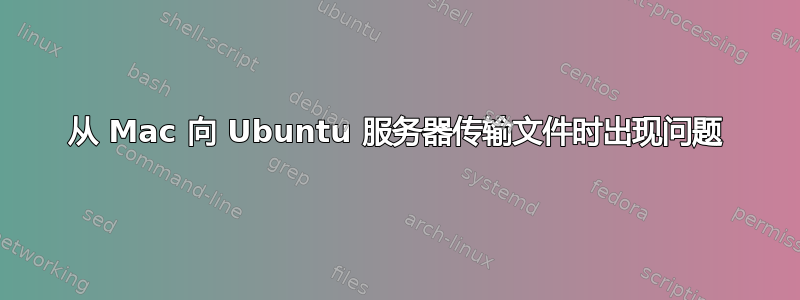 从 Mac 向 Ubuntu 服务器传输文件时出现问题