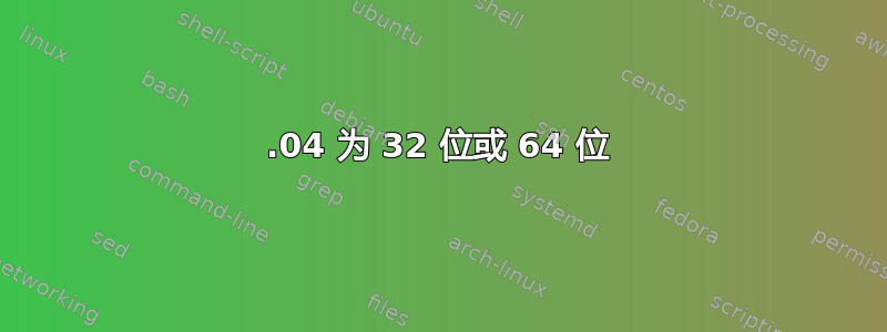 13.04 为 32 位或 64 位