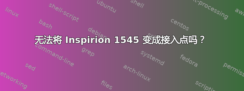 无法将 Inspirion 1545 变成接入点吗？