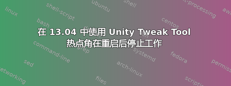 在 13.04 中使用 Unity Tweak Tool 热点角在重启后停止工作