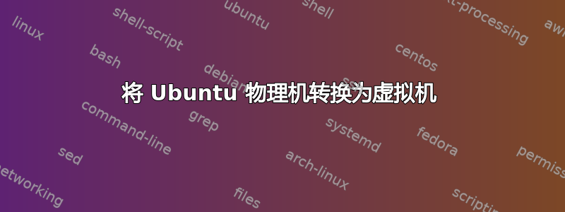 将 Ubuntu 物理机转换为虚拟机