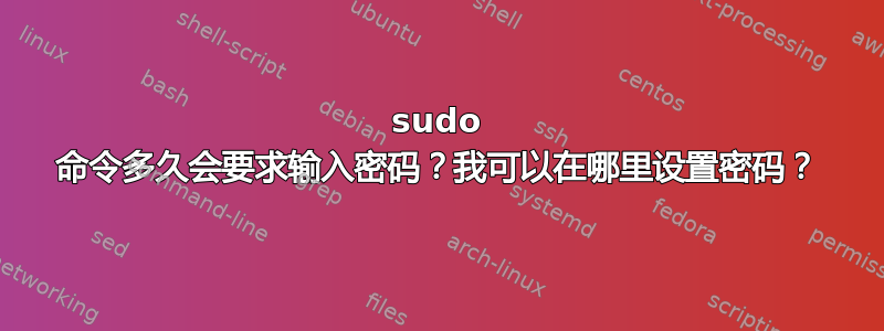 sudo 命令多久会要求输入密码？我可以在哪里设置密码？