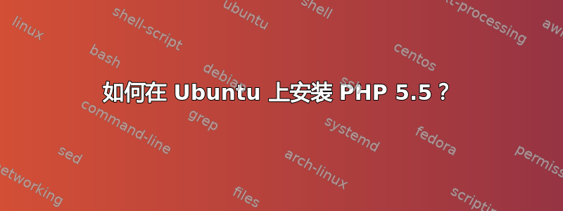 如何在 Ubuntu 上安装 PHP 5.5？