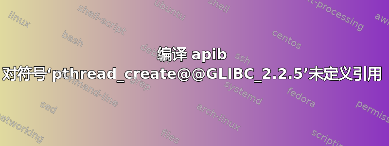 编译 apib 对符号‘pthread_create@@GLIBC_2.2.5’未定义引用